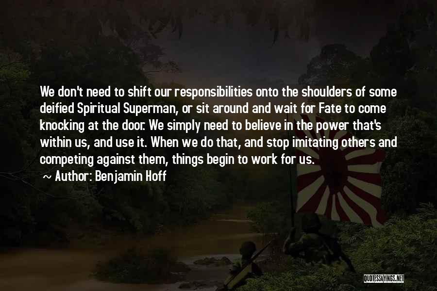 Benjamin Hoff Quotes: We Don't Need To Shift Our Responsibilities Onto The Shoulders Of Some Deified Spiritual Superman, Or Sit Around And Wait