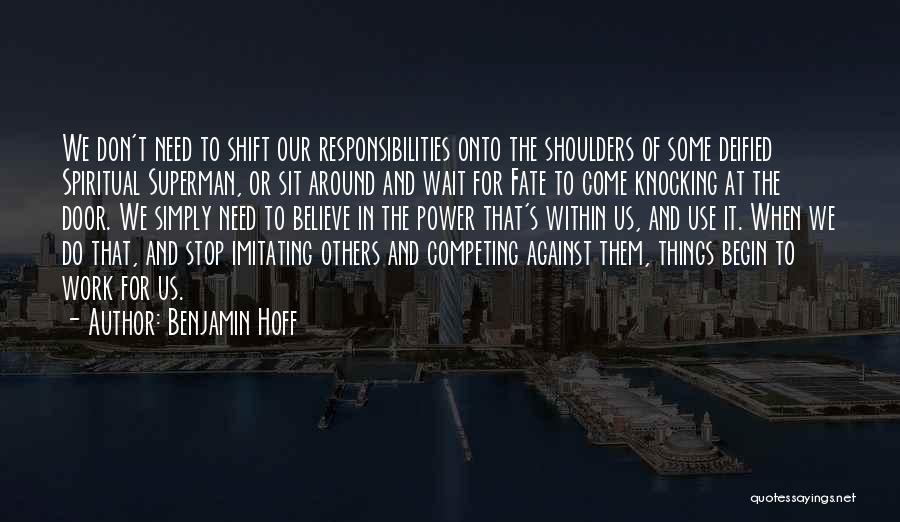 Benjamin Hoff Quotes: We Don't Need To Shift Our Responsibilities Onto The Shoulders Of Some Deified Spiritual Superman, Or Sit Around And Wait
