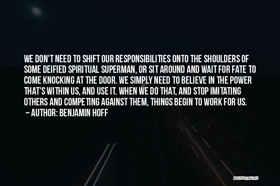 Benjamin Hoff Quotes: We Don't Need To Shift Our Responsibilities Onto The Shoulders Of Some Deified Spiritual Superman, Or Sit Around And Wait