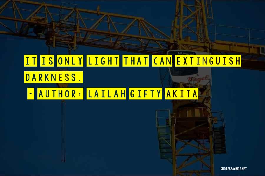 Lailah Gifty Akita Quotes: It Is Only Light That Can Extinguish Darkness.