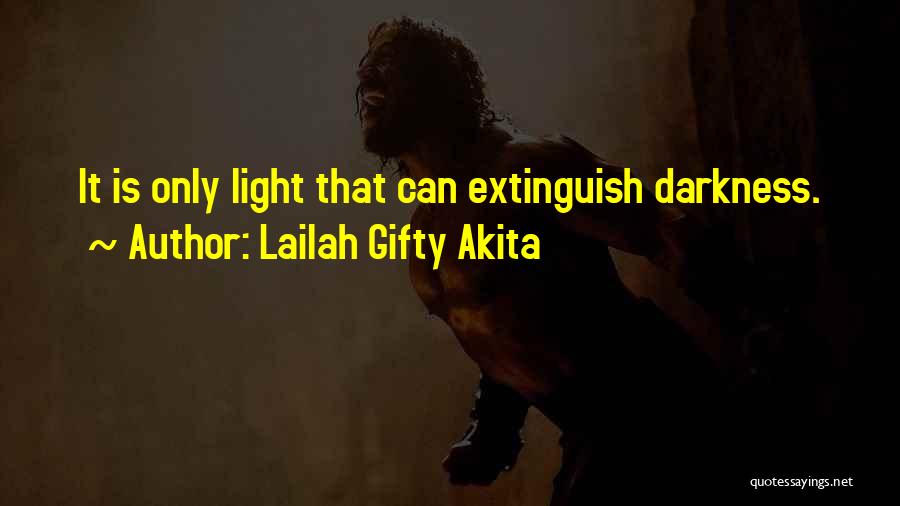 Lailah Gifty Akita Quotes: It Is Only Light That Can Extinguish Darkness.