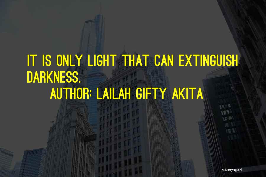 Lailah Gifty Akita Quotes: It Is Only Light That Can Extinguish Darkness.