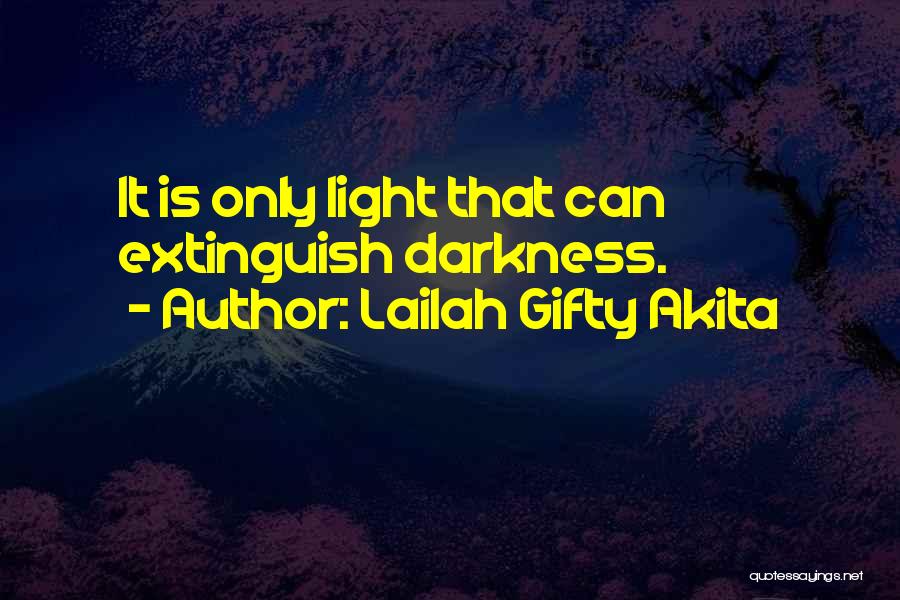 Lailah Gifty Akita Quotes: It Is Only Light That Can Extinguish Darkness.
