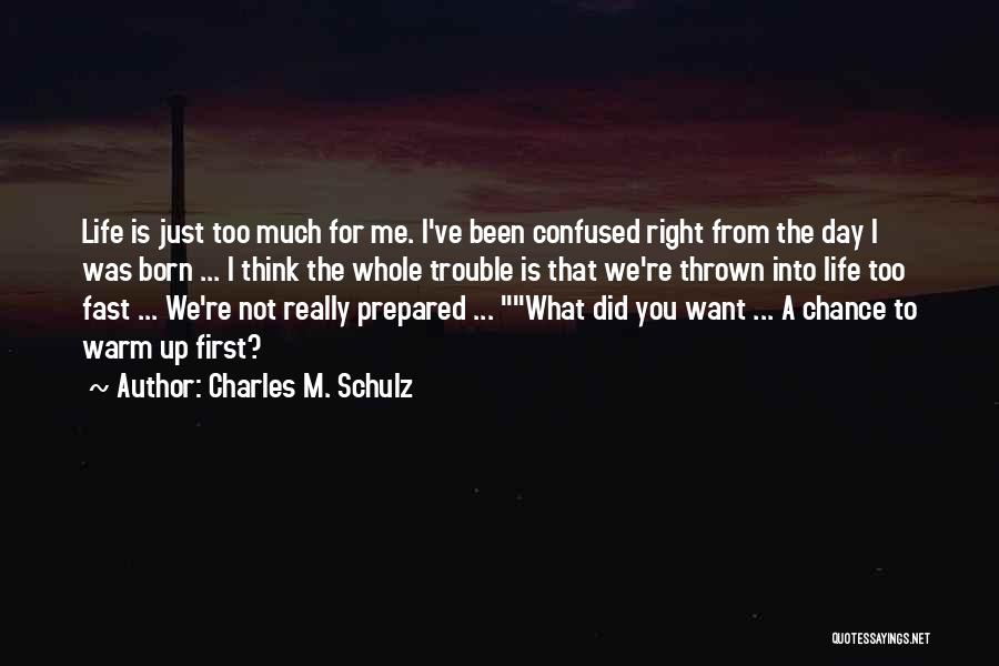 Charles M. Schulz Quotes: Life Is Just Too Much For Me. I've Been Confused Right From The Day I Was Born ... I Think