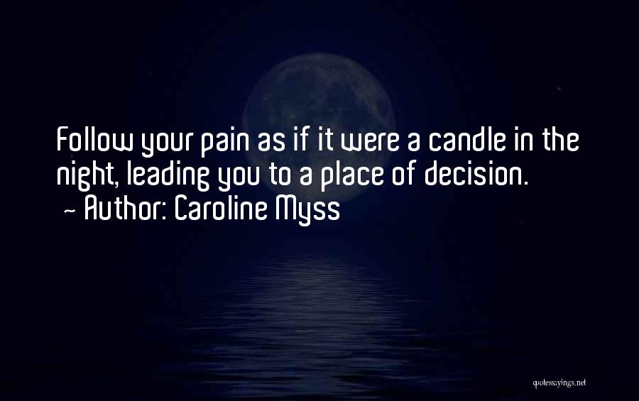 Caroline Myss Quotes: Follow Your Pain As If It Were A Candle In The Night, Leading You To A Place Of Decision.