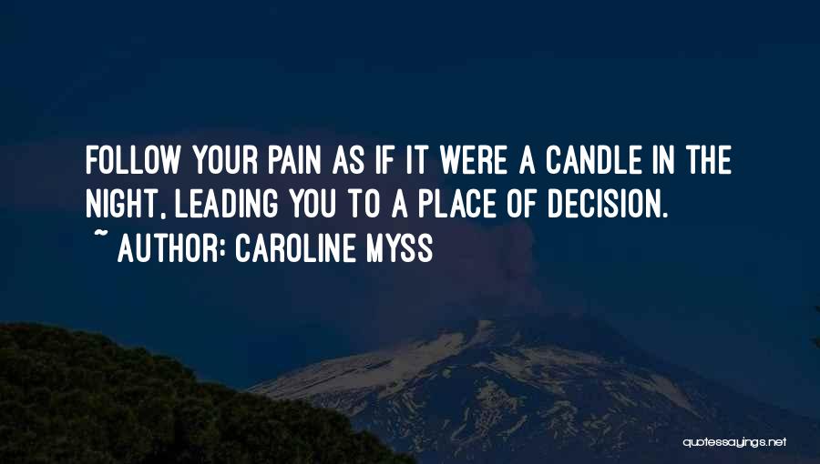 Caroline Myss Quotes: Follow Your Pain As If It Were A Candle In The Night, Leading You To A Place Of Decision.