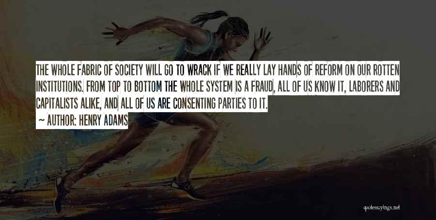 Henry Adams Quotes: The Whole Fabric Of Society Will Go To Wrack If We Really Lay Hands Of Reform On Our Rotten Institutions.