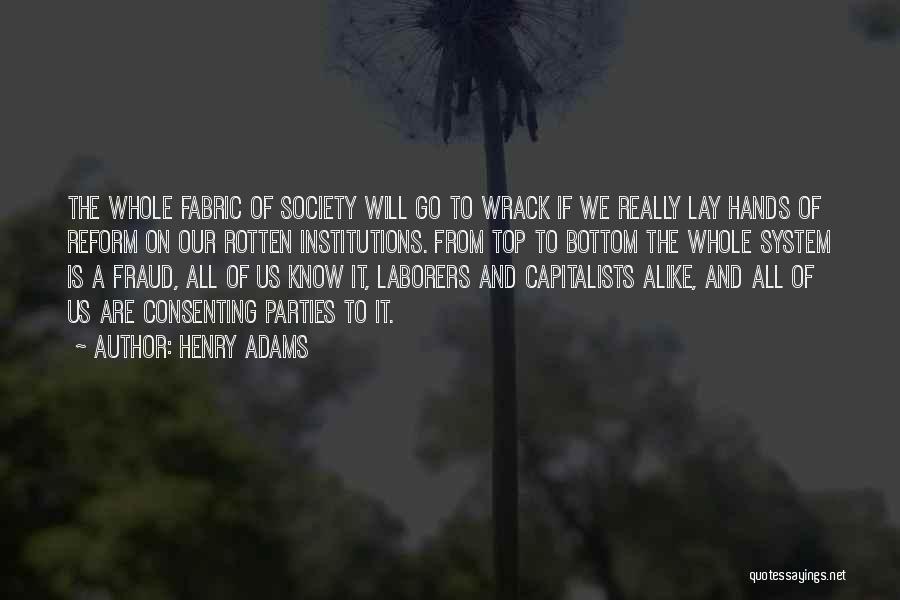 Henry Adams Quotes: The Whole Fabric Of Society Will Go To Wrack If We Really Lay Hands Of Reform On Our Rotten Institutions.