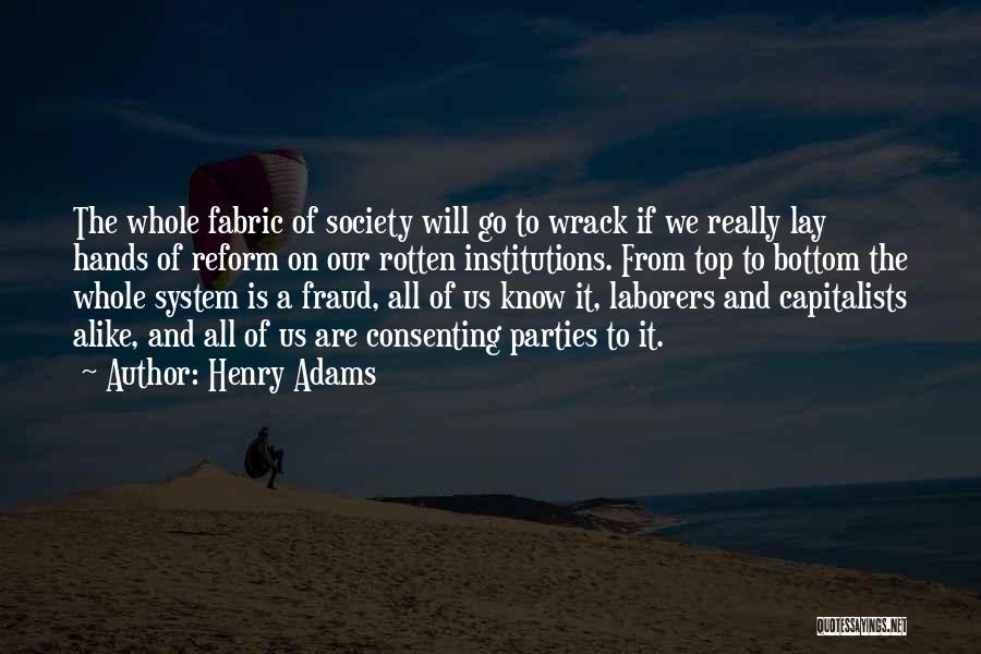 Henry Adams Quotes: The Whole Fabric Of Society Will Go To Wrack If We Really Lay Hands Of Reform On Our Rotten Institutions.