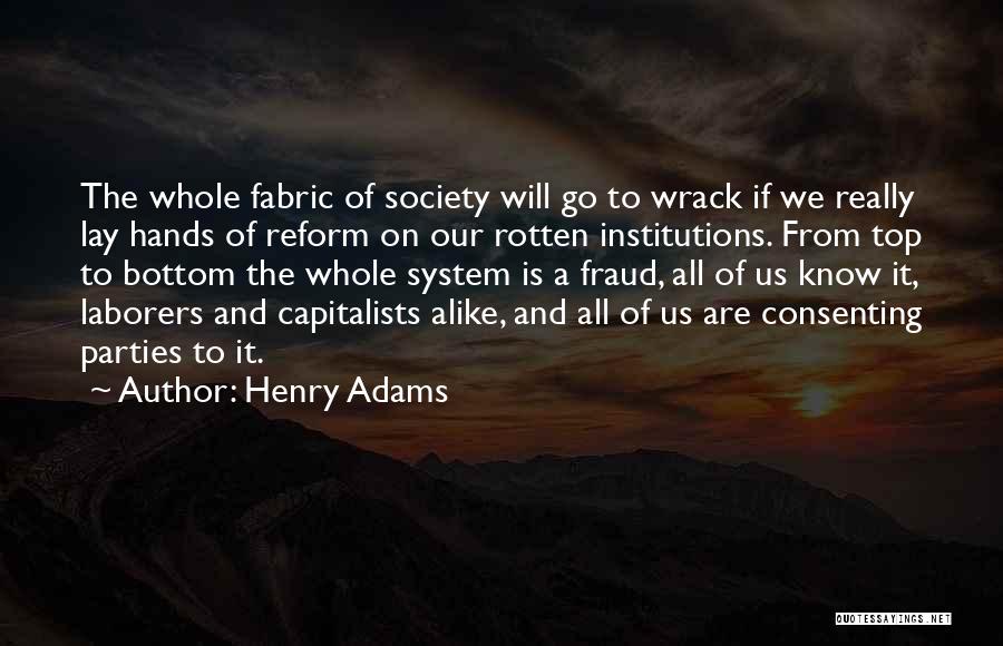 Henry Adams Quotes: The Whole Fabric Of Society Will Go To Wrack If We Really Lay Hands Of Reform On Our Rotten Institutions.