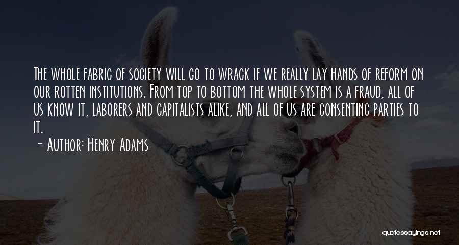 Henry Adams Quotes: The Whole Fabric Of Society Will Go To Wrack If We Really Lay Hands Of Reform On Our Rotten Institutions.