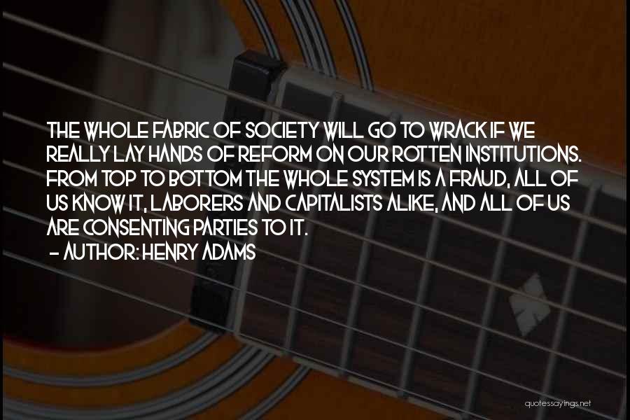 Henry Adams Quotes: The Whole Fabric Of Society Will Go To Wrack If We Really Lay Hands Of Reform On Our Rotten Institutions.