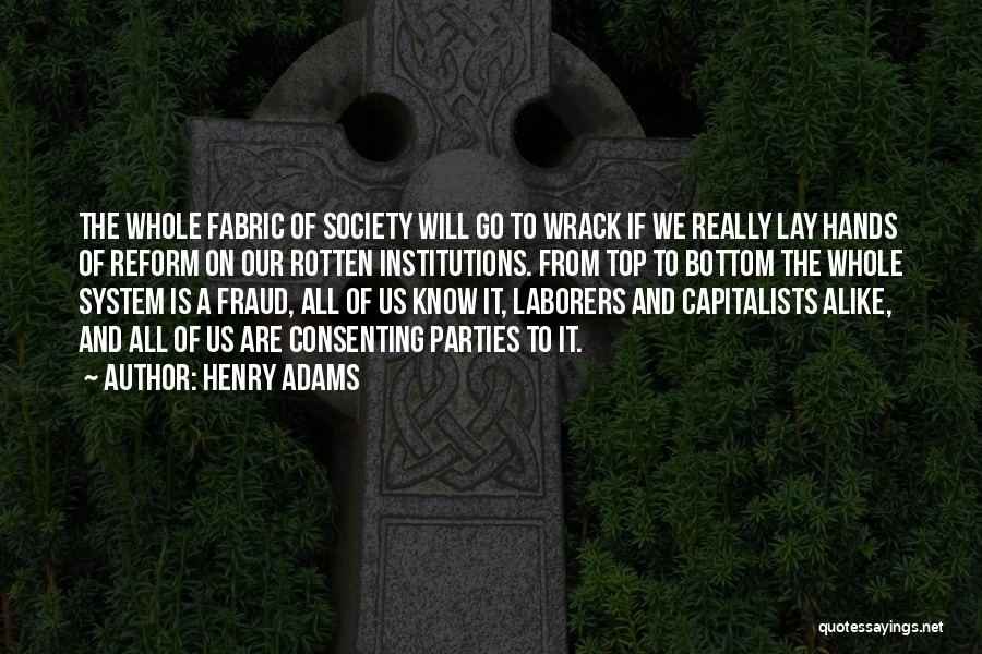 Henry Adams Quotes: The Whole Fabric Of Society Will Go To Wrack If We Really Lay Hands Of Reform On Our Rotten Institutions.