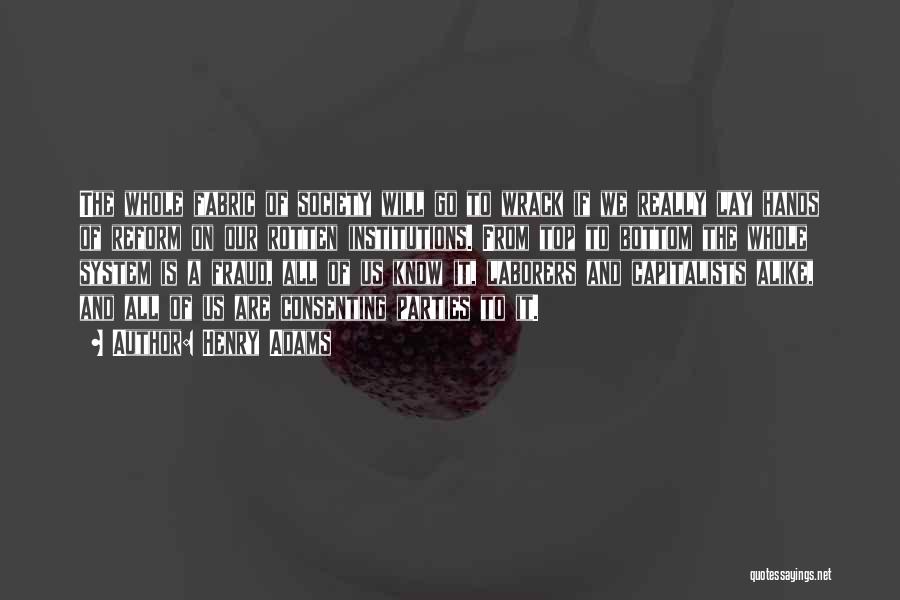Henry Adams Quotes: The Whole Fabric Of Society Will Go To Wrack If We Really Lay Hands Of Reform On Our Rotten Institutions.