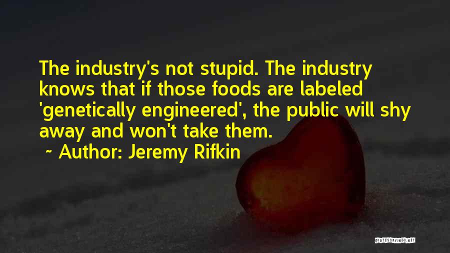 Jeremy Rifkin Quotes: The Industry's Not Stupid. The Industry Knows That If Those Foods Are Labeled 'genetically Engineered', The Public Will Shy Away