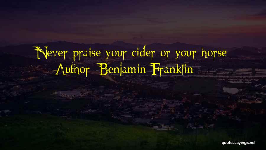 Benjamin Franklin Quotes: Never Praise Your Cider Or Your Horse