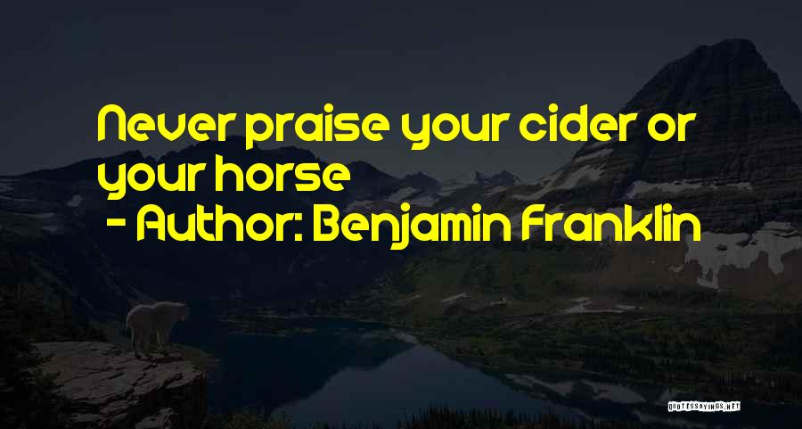 Benjamin Franklin Quotes: Never Praise Your Cider Or Your Horse