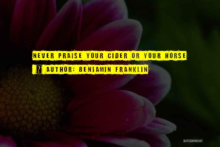 Benjamin Franklin Quotes: Never Praise Your Cider Or Your Horse