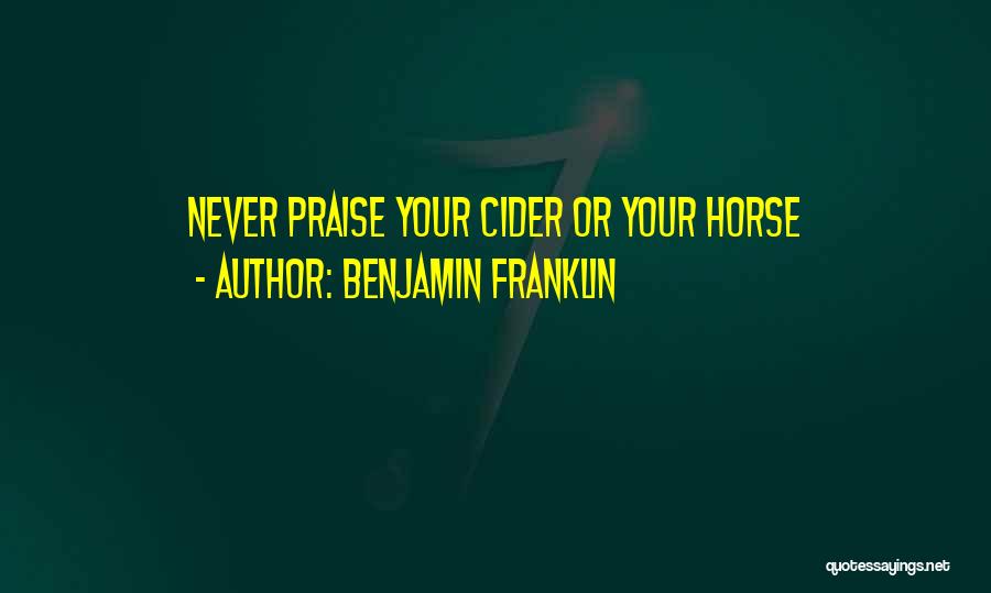 Benjamin Franklin Quotes: Never Praise Your Cider Or Your Horse