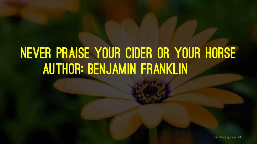 Benjamin Franklin Quotes: Never Praise Your Cider Or Your Horse