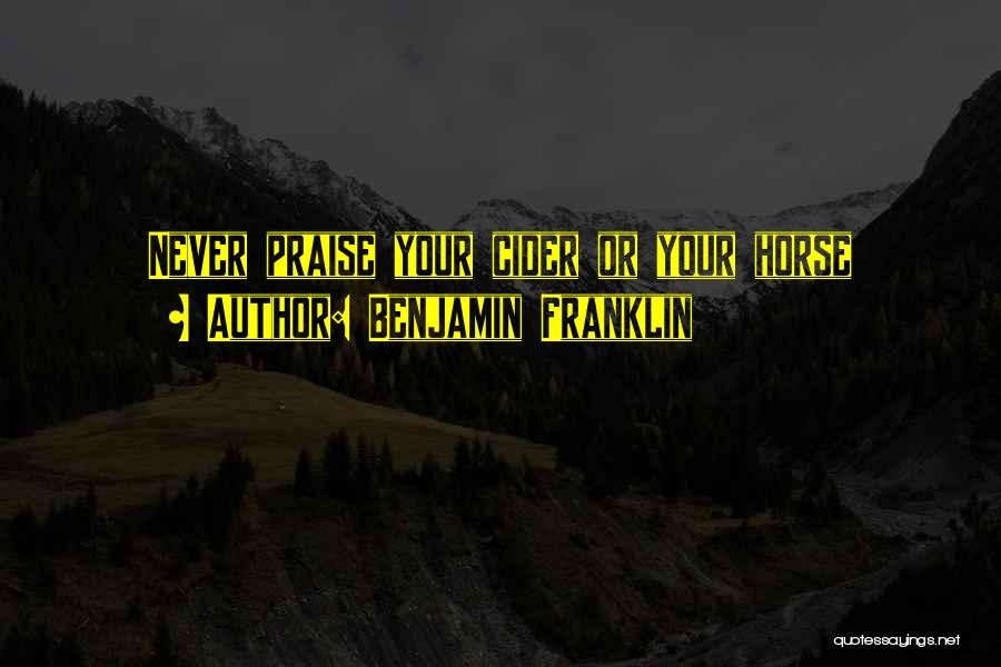 Benjamin Franklin Quotes: Never Praise Your Cider Or Your Horse