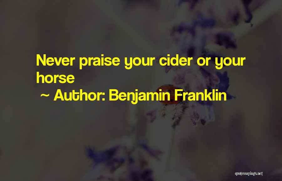 Benjamin Franklin Quotes: Never Praise Your Cider Or Your Horse