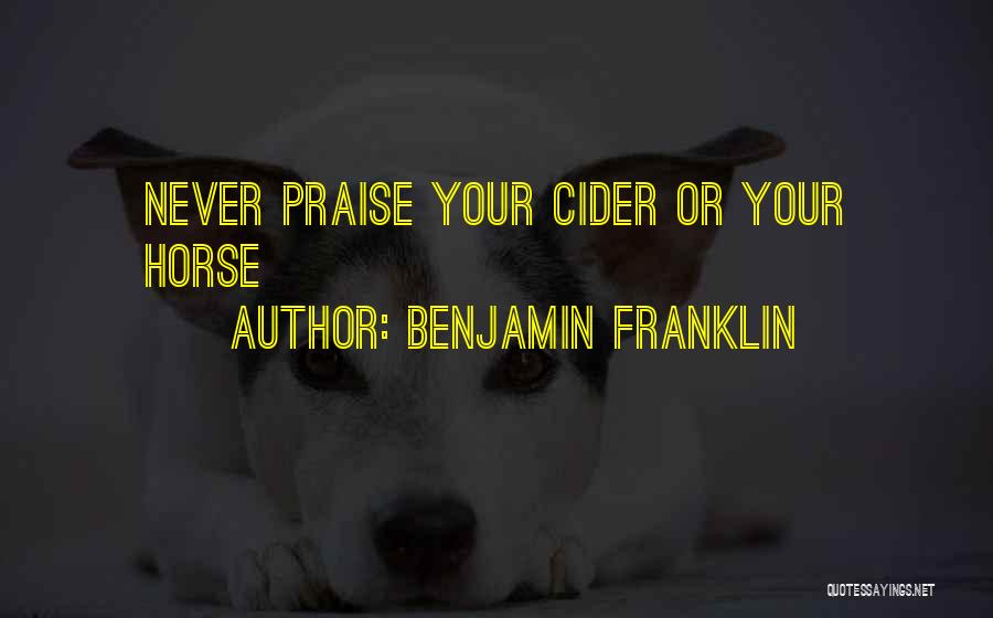 Benjamin Franklin Quotes: Never Praise Your Cider Or Your Horse