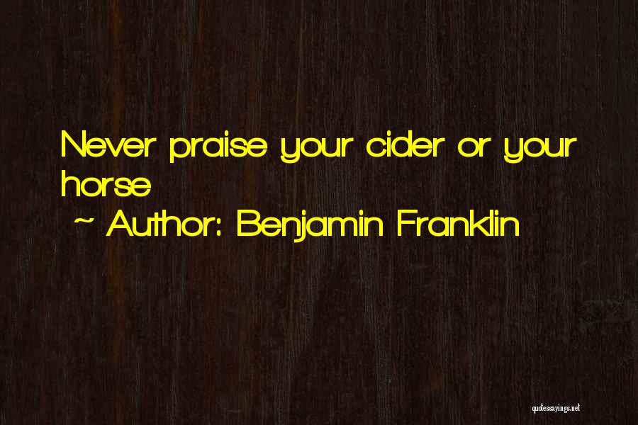 Benjamin Franklin Quotes: Never Praise Your Cider Or Your Horse