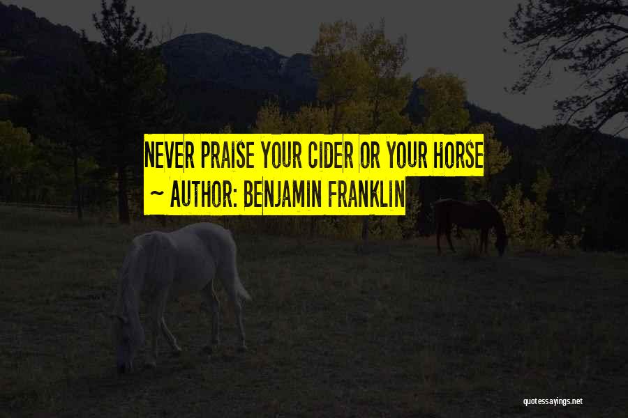 Benjamin Franklin Quotes: Never Praise Your Cider Or Your Horse