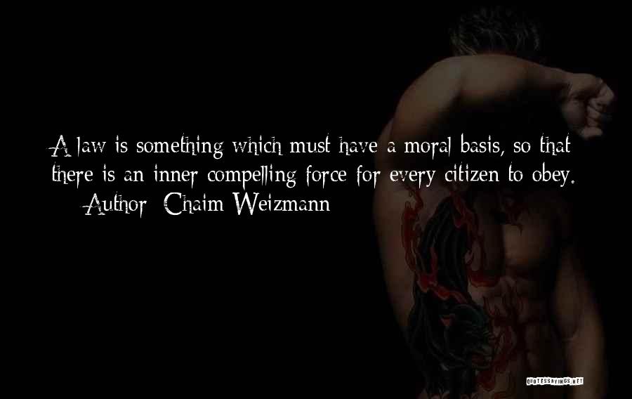 Chaim Weizmann Quotes: A Law Is Something Which Must Have A Moral Basis, So That There Is An Inner Compelling Force For Every