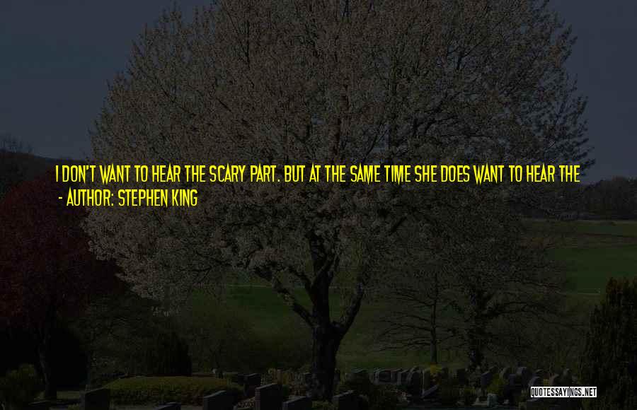 Stephen King Quotes: I Don't Want To Hear The Scary Part. But At The Same Time She Does Want To Hear The Scary