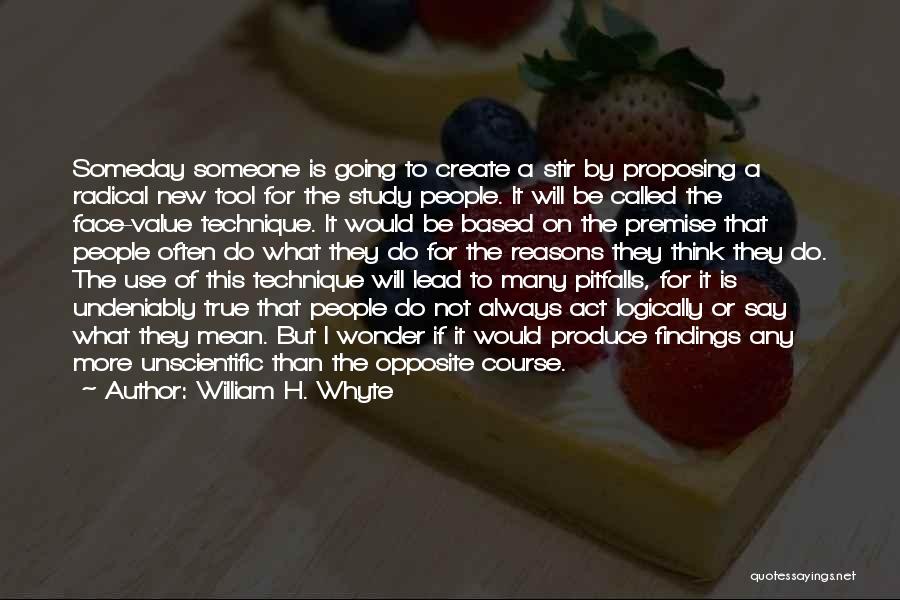 William H. Whyte Quotes: Someday Someone Is Going To Create A Stir By Proposing A Radical New Tool For The Study People. It Will