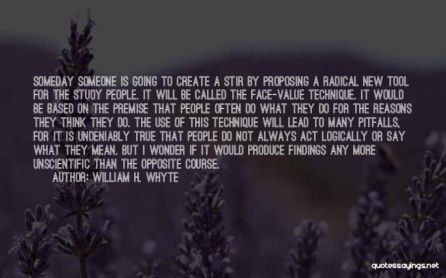 William H. Whyte Quotes: Someday Someone Is Going To Create A Stir By Proposing A Radical New Tool For The Study People. It Will