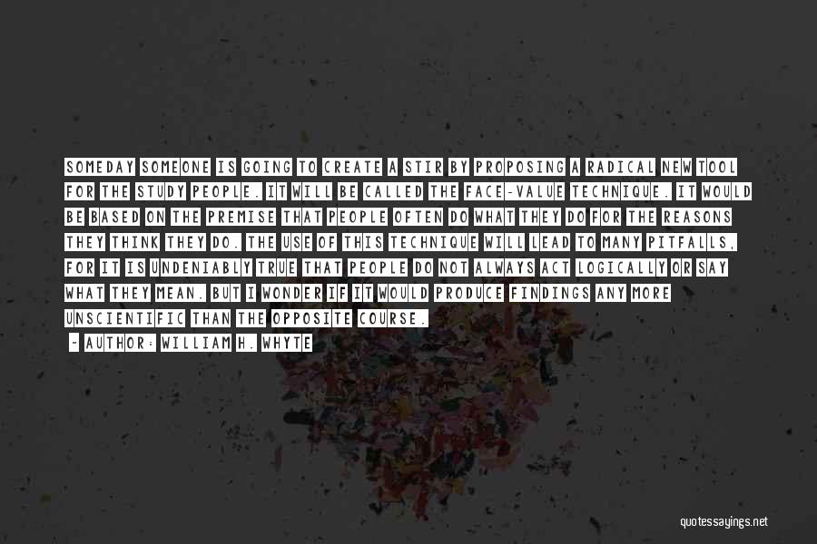 William H. Whyte Quotes: Someday Someone Is Going To Create A Stir By Proposing A Radical New Tool For The Study People. It Will