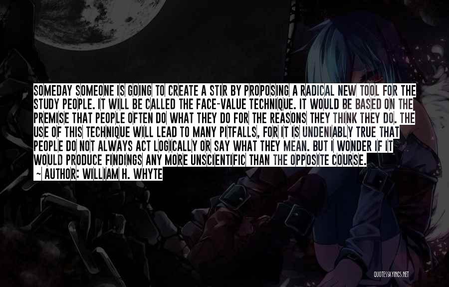 William H. Whyte Quotes: Someday Someone Is Going To Create A Stir By Proposing A Radical New Tool For The Study People. It Will