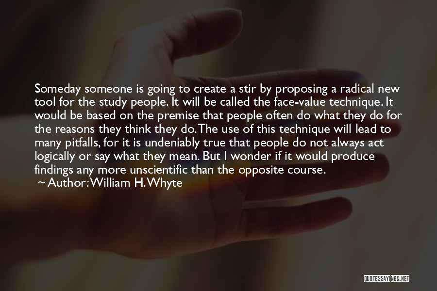 William H. Whyte Quotes: Someday Someone Is Going To Create A Stir By Proposing A Radical New Tool For The Study People. It Will