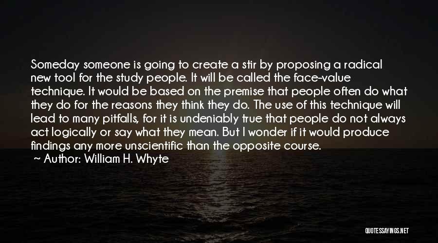 William H. Whyte Quotes: Someday Someone Is Going To Create A Stir By Proposing A Radical New Tool For The Study People. It Will