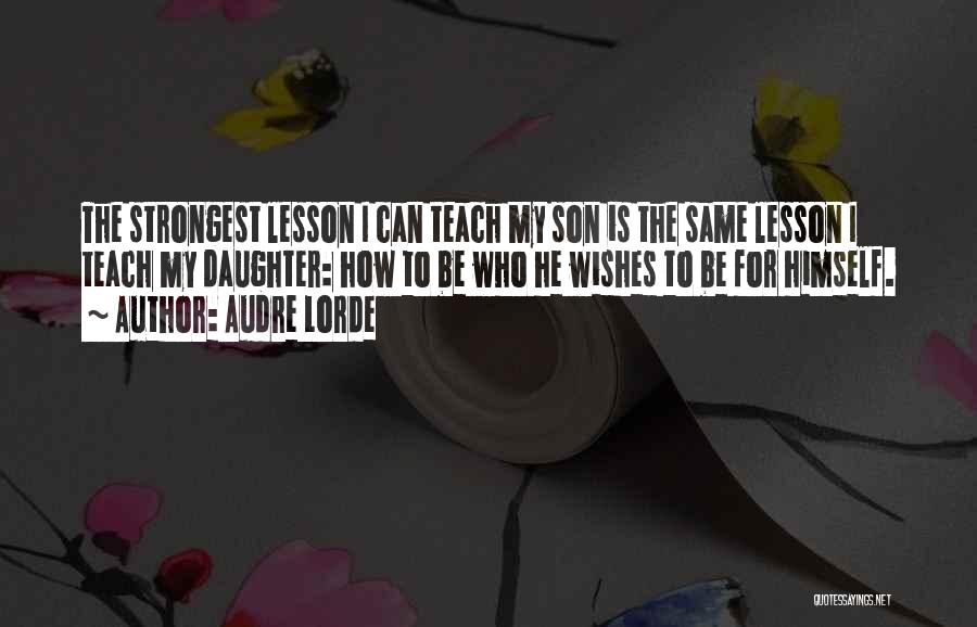 Audre Lorde Quotes: The Strongest Lesson I Can Teach My Son Is The Same Lesson I Teach My Daughter: How To Be Who
