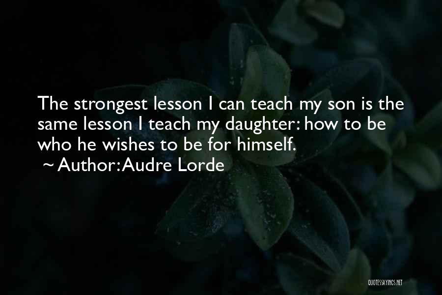 Audre Lorde Quotes: The Strongest Lesson I Can Teach My Son Is The Same Lesson I Teach My Daughter: How To Be Who