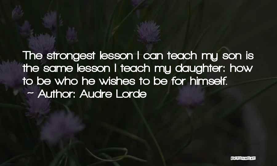 Audre Lorde Quotes: The Strongest Lesson I Can Teach My Son Is The Same Lesson I Teach My Daughter: How To Be Who