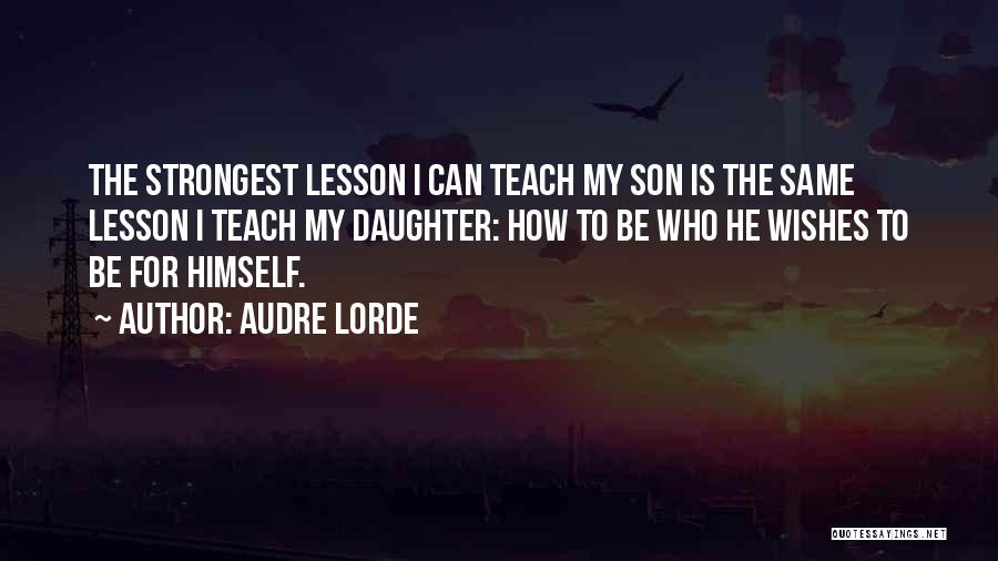 Audre Lorde Quotes: The Strongest Lesson I Can Teach My Son Is The Same Lesson I Teach My Daughter: How To Be Who