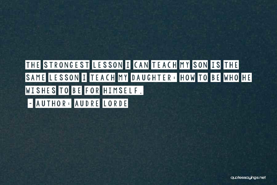 Audre Lorde Quotes: The Strongest Lesson I Can Teach My Son Is The Same Lesson I Teach My Daughter: How To Be Who