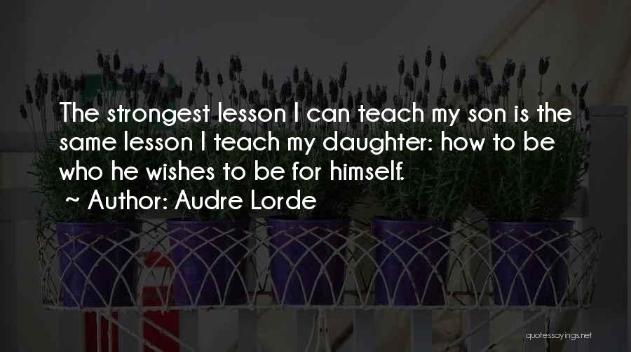 Audre Lorde Quotes: The Strongest Lesson I Can Teach My Son Is The Same Lesson I Teach My Daughter: How To Be Who