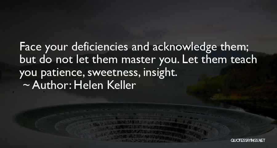 Helen Keller Quotes: Face Your Deficiencies And Acknowledge Them; But Do Not Let Them Master You. Let Them Teach You Patience, Sweetness, Insight.