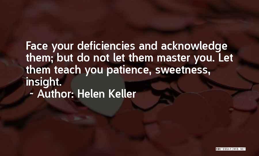 Helen Keller Quotes: Face Your Deficiencies And Acknowledge Them; But Do Not Let Them Master You. Let Them Teach You Patience, Sweetness, Insight.