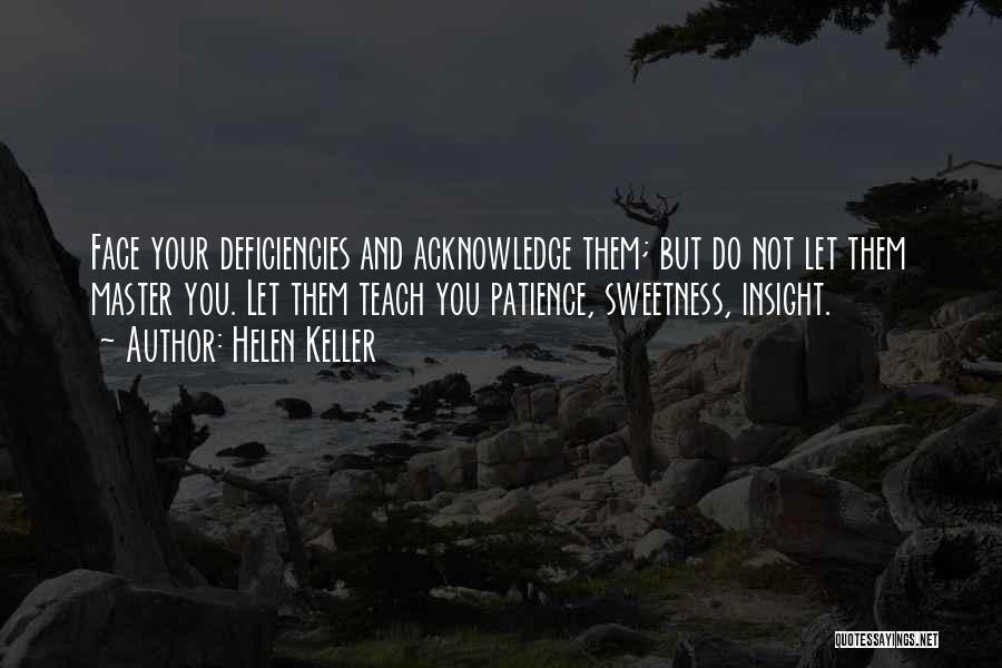 Helen Keller Quotes: Face Your Deficiencies And Acknowledge Them; But Do Not Let Them Master You. Let Them Teach You Patience, Sweetness, Insight.