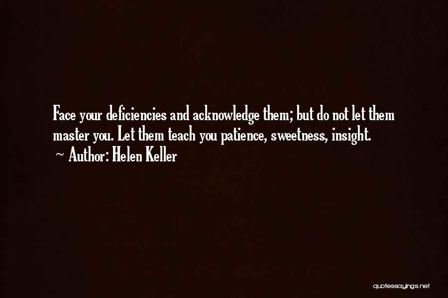 Helen Keller Quotes: Face Your Deficiencies And Acknowledge Them; But Do Not Let Them Master You. Let Them Teach You Patience, Sweetness, Insight.