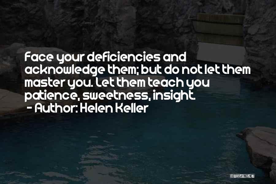Helen Keller Quotes: Face Your Deficiencies And Acknowledge Them; But Do Not Let Them Master You. Let Them Teach You Patience, Sweetness, Insight.