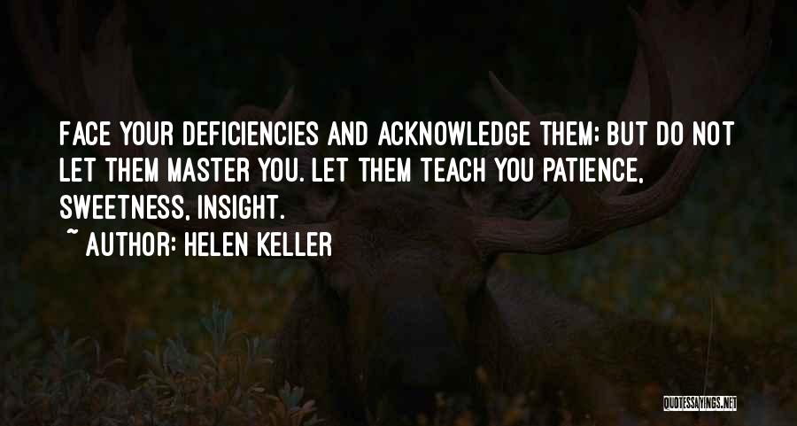 Helen Keller Quotes: Face Your Deficiencies And Acknowledge Them; But Do Not Let Them Master You. Let Them Teach You Patience, Sweetness, Insight.