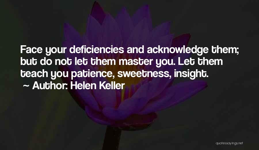 Helen Keller Quotes: Face Your Deficiencies And Acknowledge Them; But Do Not Let Them Master You. Let Them Teach You Patience, Sweetness, Insight.